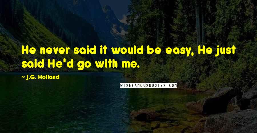 J.G. Holland quotes: He never said it would be easy, He just said He'd go with me.