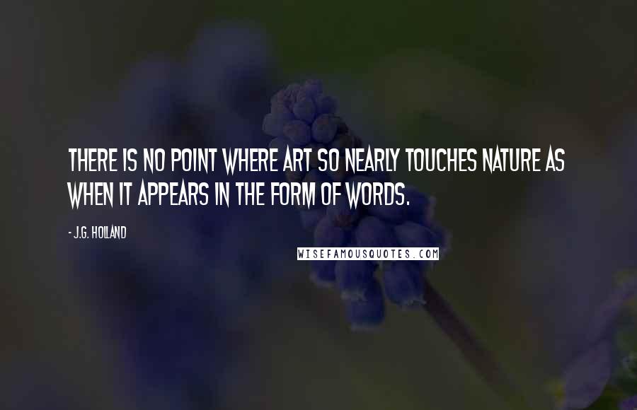 J.G. Holland quotes: There is no point where art so nearly touches nature as when it appears in the form of words. J.G. Holland quotes: There is no point where art so nearly touches nature as when it appears in the form of words.