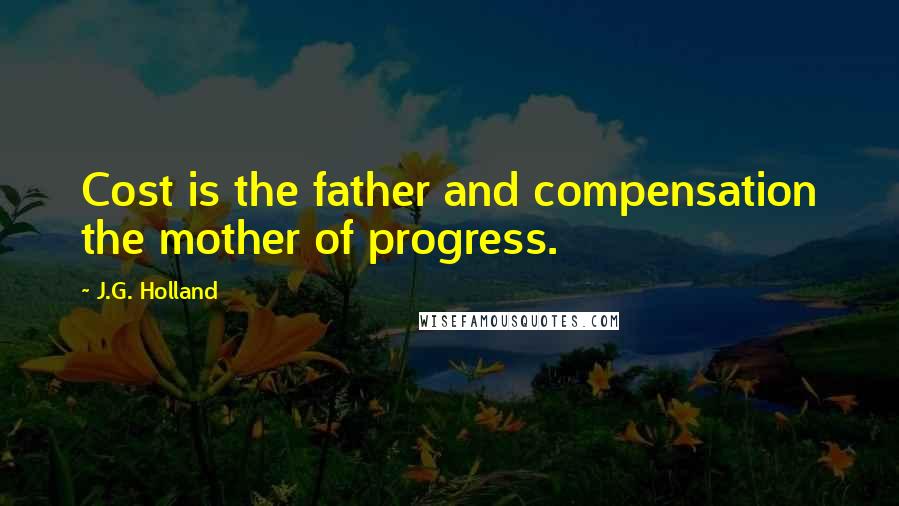 J.G. Holland quotes: Cost is the father and compensation the mother of progress. J.G. Holland quotes: Cost is the father and compensation the mother of progress.