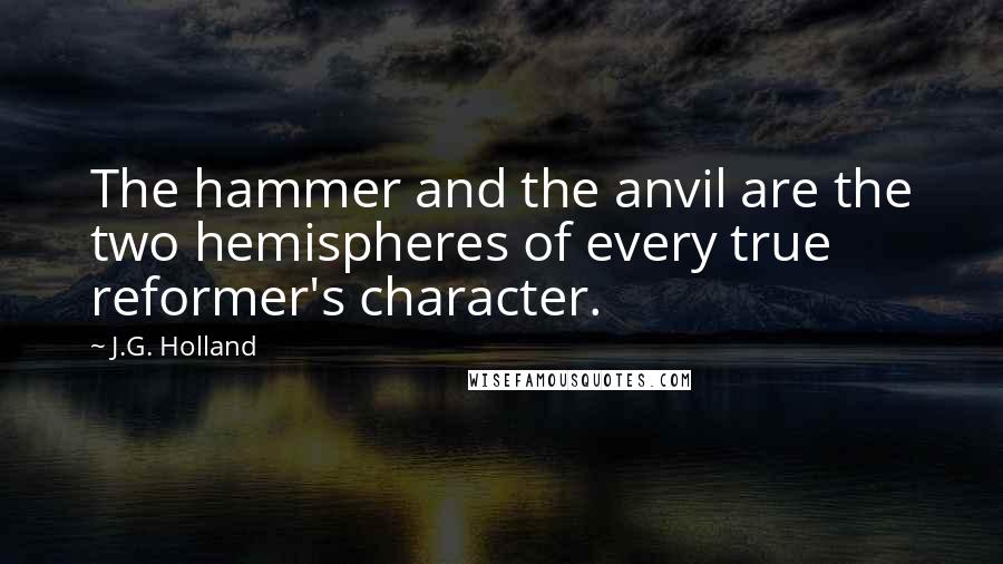 J.G. Holland quotes: The hammer and the anvil are the two hemispheres of every true reformer's character. J.G. Holland quotes: The hammer and the anvil are the two hemispheres of every true reformer's character.