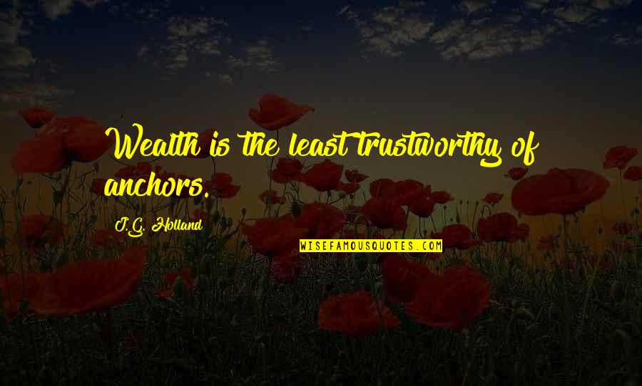 J G Holland Quotes By J.G. Holland: Wealth is the least trustworthy of anchors. J G Holland Quotes By J.G. Holland: Wealth is the least trustworthy of anchors.