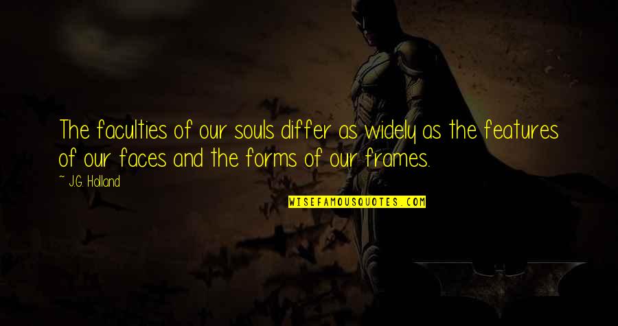J G Holland Quotes By J.G. Holland: The faculties of our souls differ as widely J G Holland Quotes By J.G. Holland: The faculties of our souls differ as widely