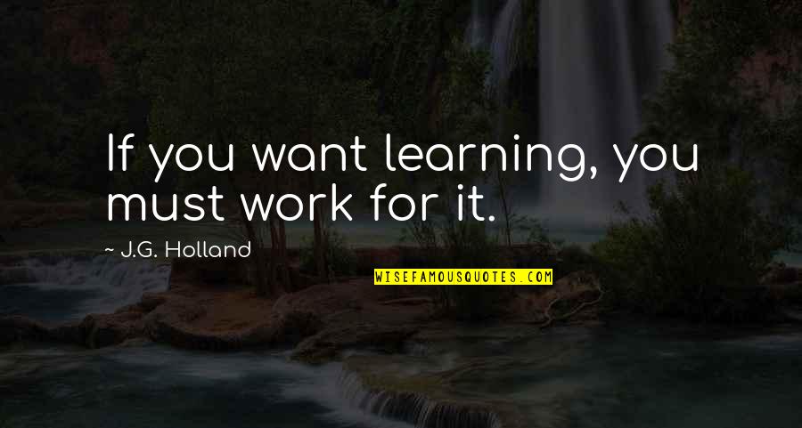J G Holland Quotes By J.G. Holland: If you want learning, you must work for J G Holland Quotes By J.G. Holland: If you want learning, you must work for