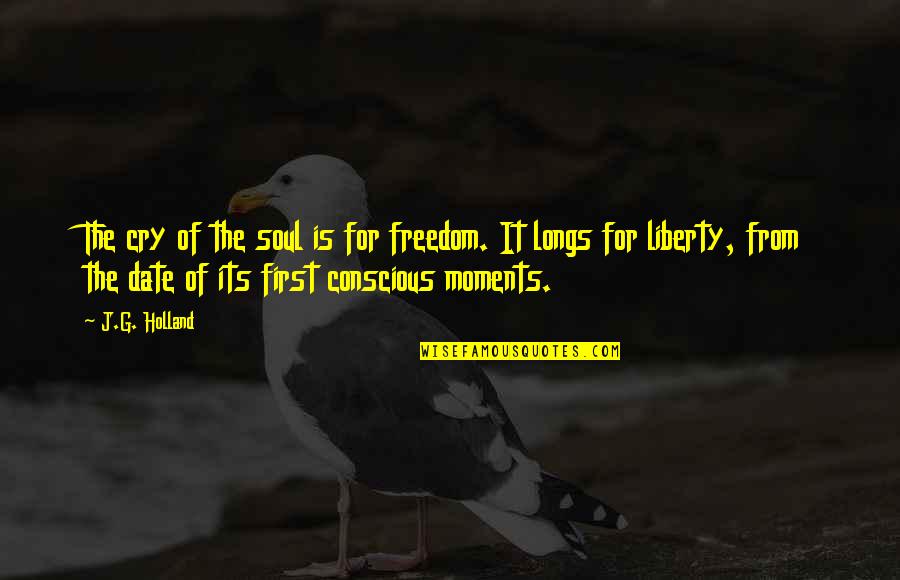 J G Holland Quotes By J.G. Holland: The cry of the soul is for freedom. J G Holland Quotes By J.G. Holland: The cry of the soul is for freedom.