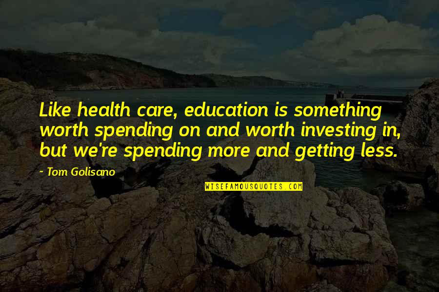 J. Gahr Love Quotes By Tom Golisano: Like health care, education is something worth spending