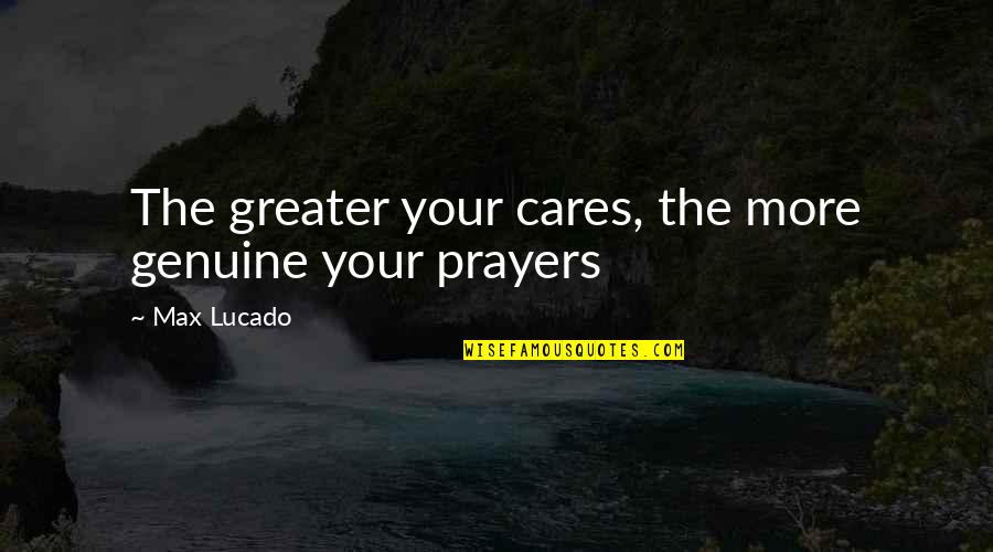 J Ge Credit Union Quotes By Max Lucado: The greater your cares, the more genuine your
