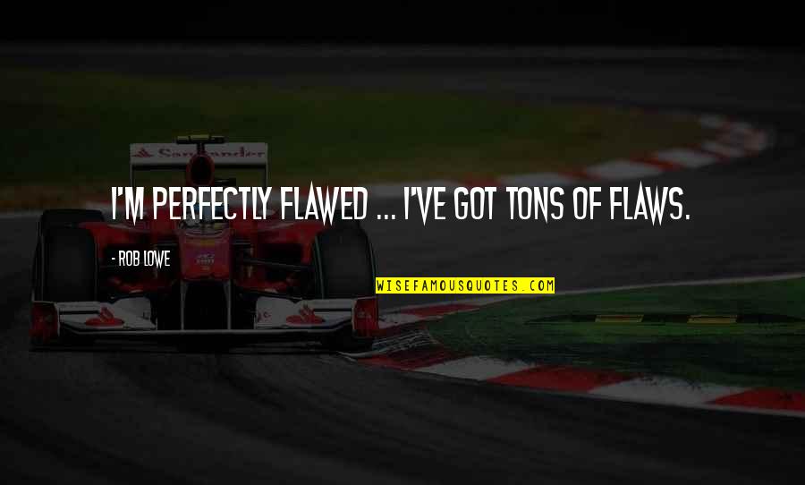 J Ge Credit Union Quotes By Rob Lowe: I'm perfectly flawed ... I've got tons of