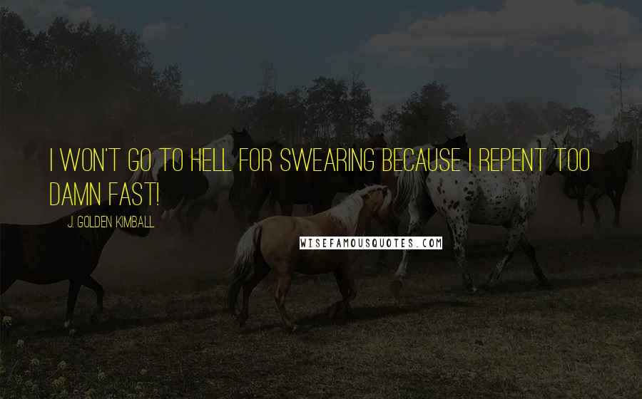 J. Golden Kimball quotes: I won't go to Hell for swearing because I repent too damn fast! J. Golden Kimball quotes: I won't go to Hell for swearing because I repent too damn fast!