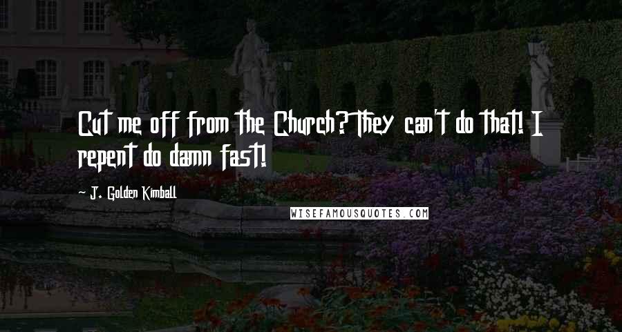 J. Golden Kimball quotes: Cut me off from the Church? They can't do that! I repent do damn fast!