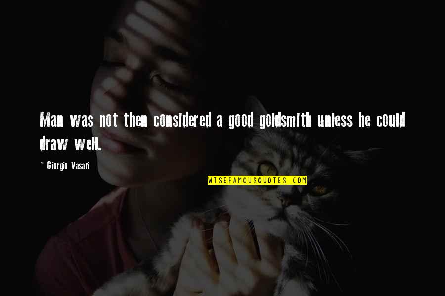 J Goldsmith Quotes By Giorgio Vasari: Man was not then considered a good goldsmith