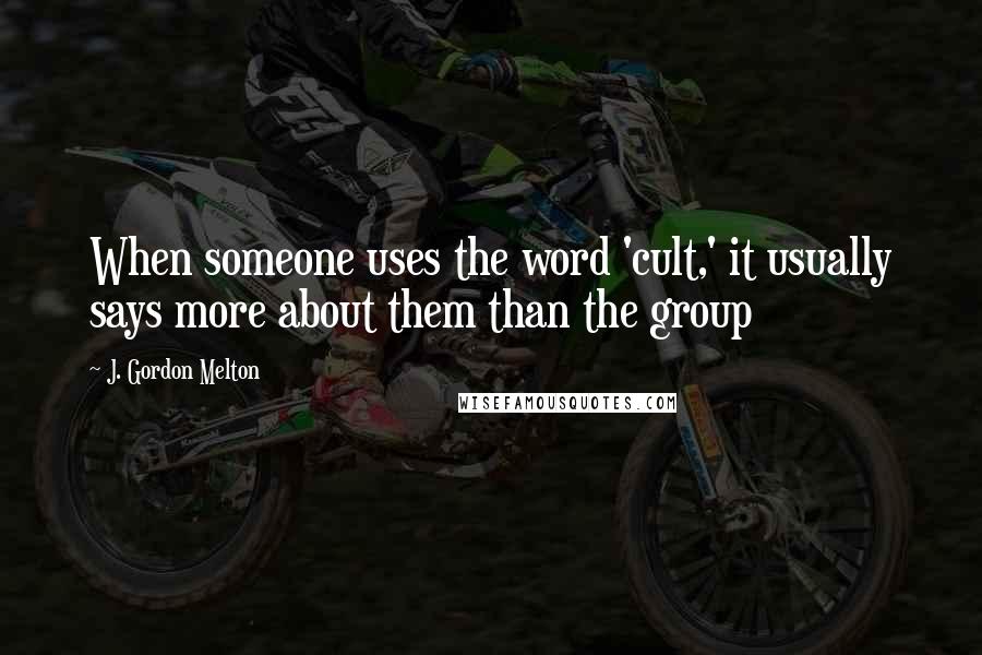 J. Gordon Melton quotes: When someone uses the word 'cult,' it usually says more about them than the group