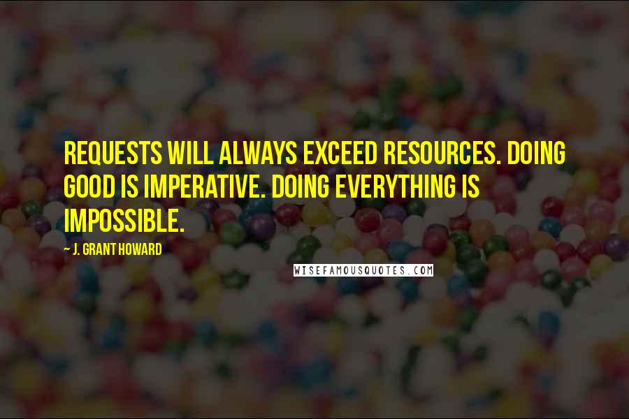 J. Grant Howard quotes: Requests will always exceed resources. Doing good is imperative. Doing everything is impossible.