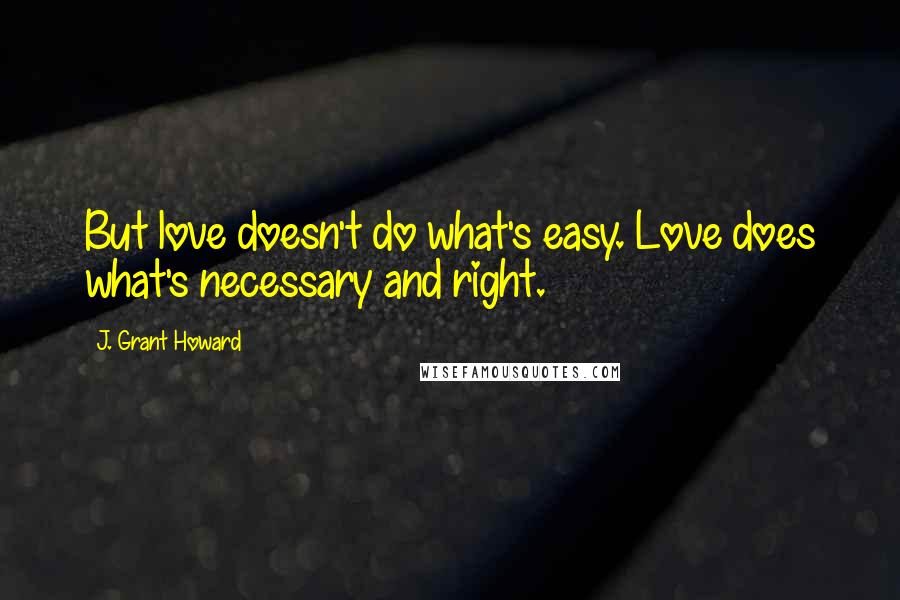 J. Grant Howard quotes: But love doesn't do what's easy. Love does what's necessary and right.