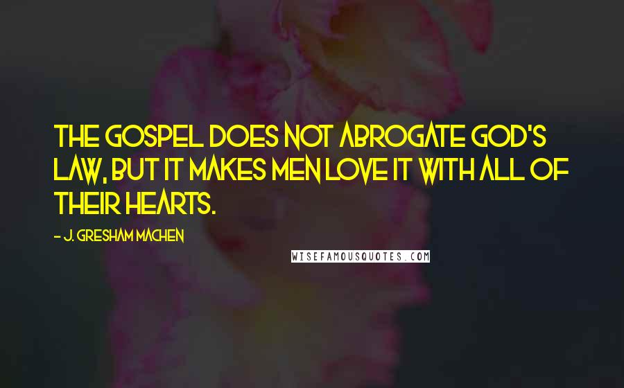 J. Gresham Machen quotes: The Gospel does not abrogate God's law, but it makes men love it with all of their hearts.