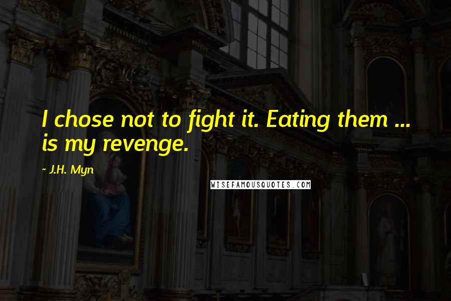 J.H. Myn quotes: I chose not to fight it. Eating them ... is my revenge.