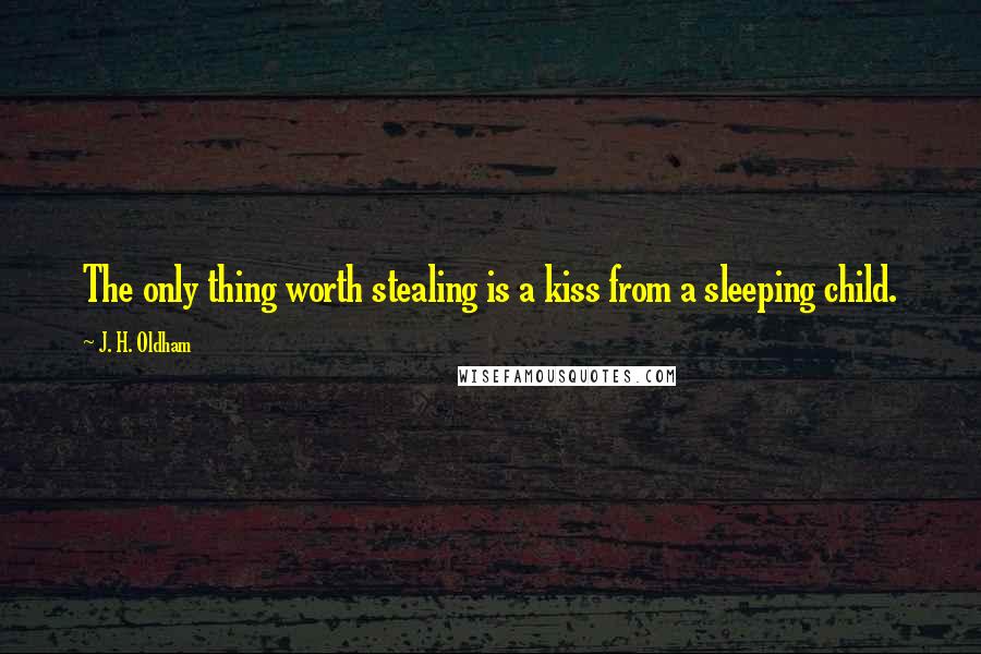 J. H. Oldham quotes: The only thing worth stealing is a kiss from a sleeping child.