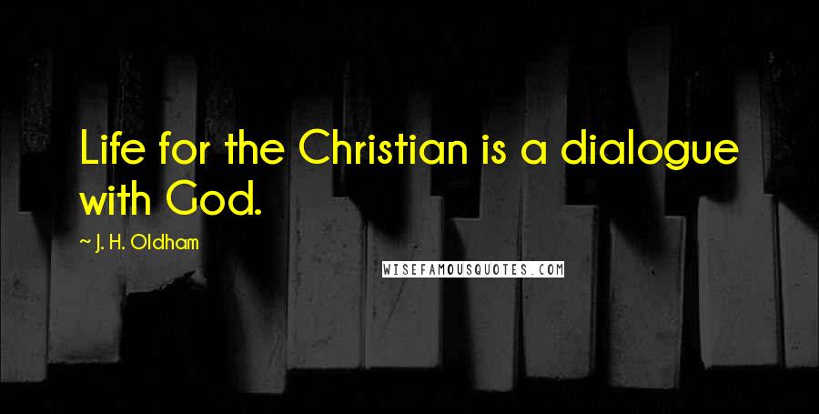J. H. Oldham quotes: Life for the Christian is a dialogue with God.