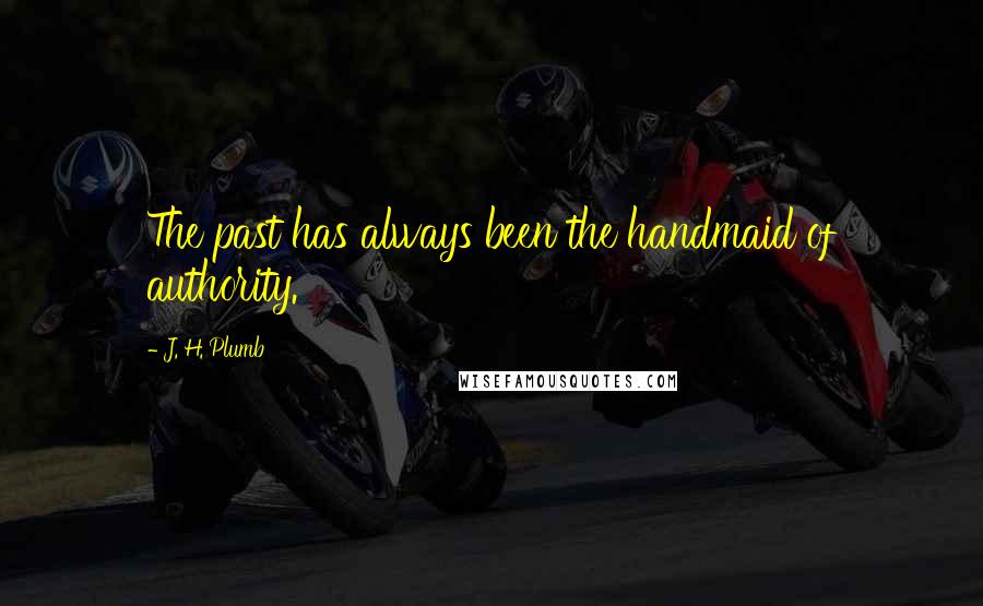 J. H. Plumb quotes: The past has always been the handmaid of authority.