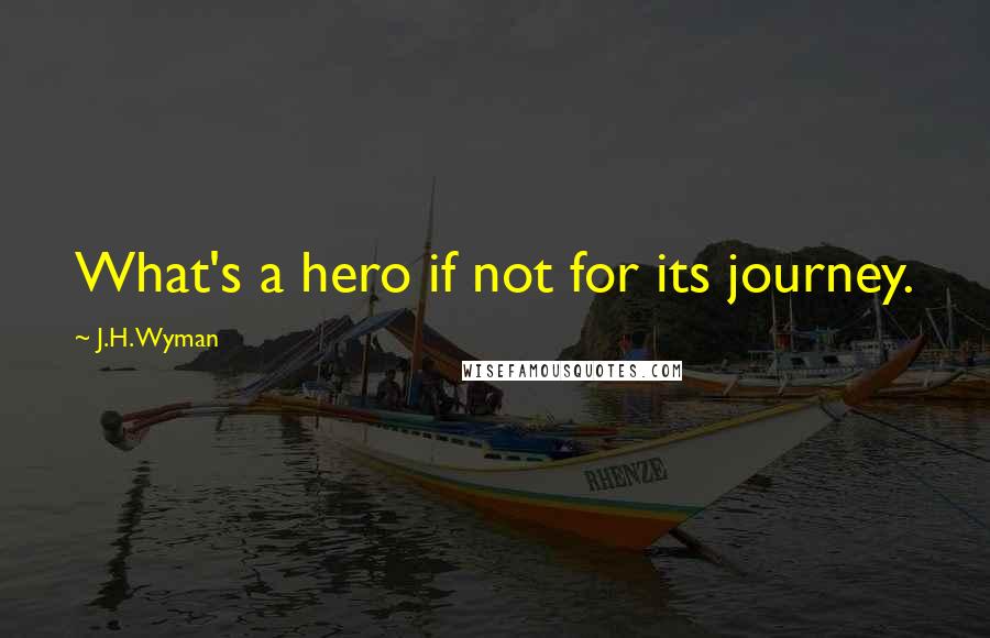 J.H. Wyman quotes: What's a hero if not for its journey.