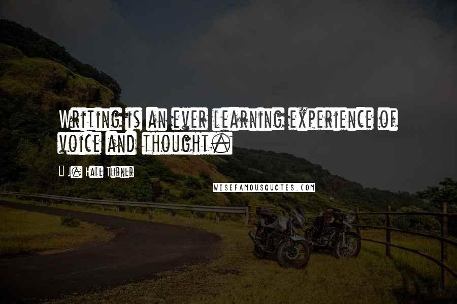 J. Hale Turner quotes: Writing is an ever learning experience of voice and thought.