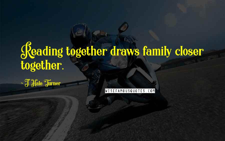 J. Hale Turner quotes: Reading together draws family closer together.