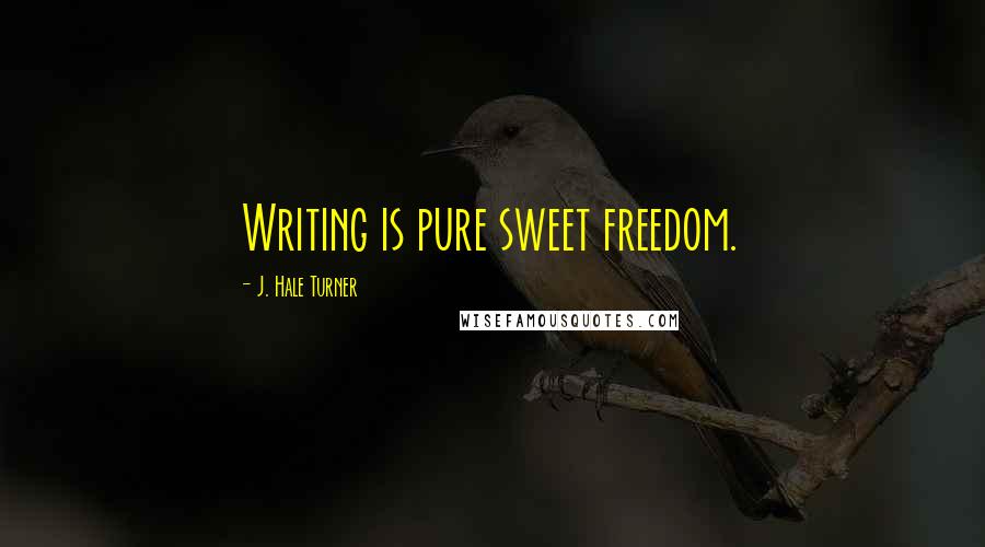 J. Hale Turner quotes: Writing is pure sweet freedom.