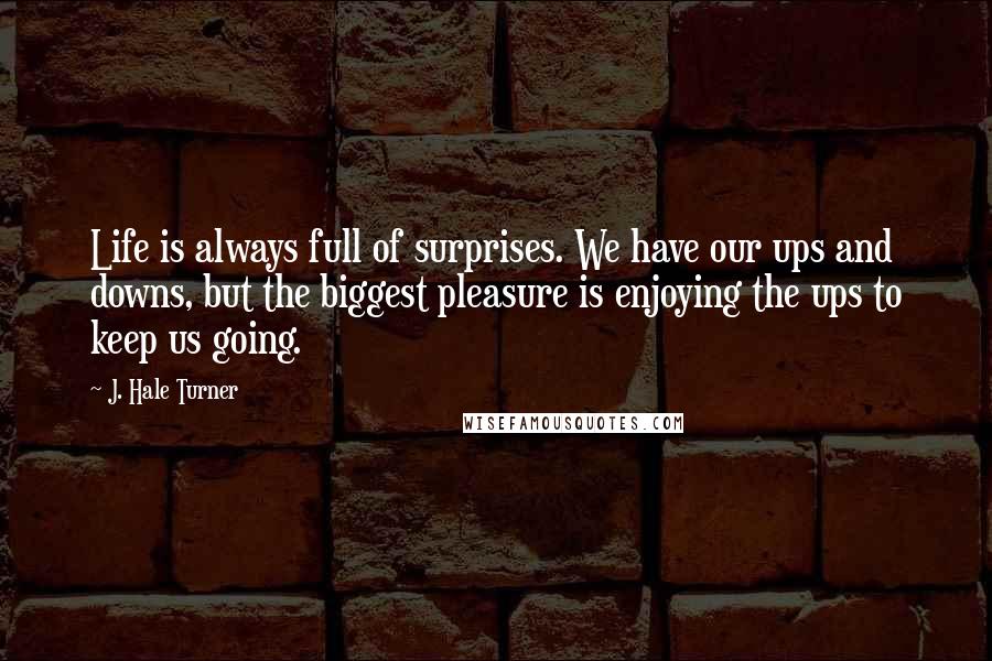 J. Hale Turner quotes: Life is always full of surprises. We have our ups and downs, but the biggest pleasure is enjoying the ups to keep us going.