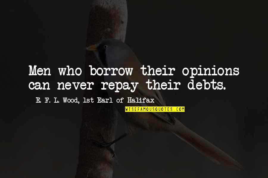 J Halifax Quotes By E. F. L. Wood, 1st Earl Of Halifax: Men who borrow their opinions can never repay J Halifax Quotes By E. F. L. Wood, 1st Earl Of Halifax: Men who borrow their opinions can never repay