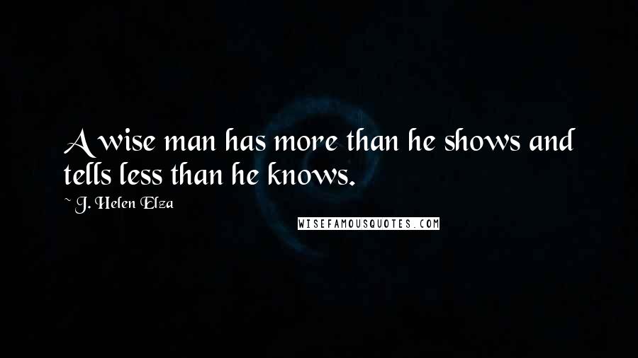 J. Helen Elza quotes: A wise man has more than he shows and tells less than he knows.
