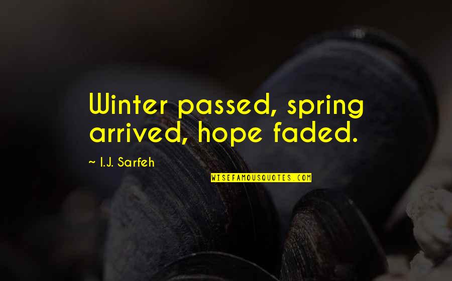 J Hope Quotes By I.J. Sarfeh: Winter passed, spring arrived, hope faded. J Hope Quotes By I.J. Sarfeh: Winter passed, spring arrived, hope faded.