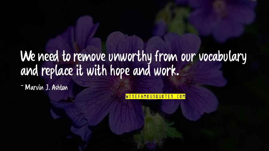 J Hope Quotes By Marvin J. Ashton: We need to remove unworthy from our vocabulary J Hope Quotes By Marvin J. Ashton: We need to remove unworthy from our vocabulary