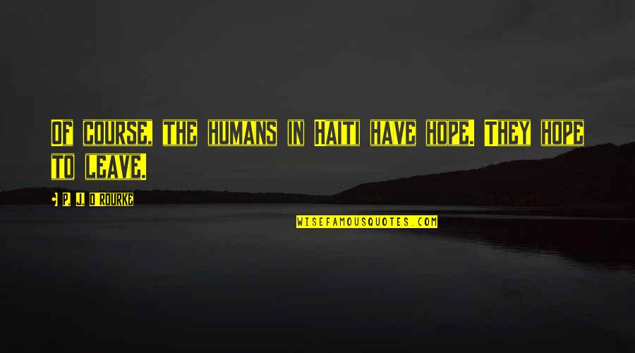 J Hope Quotes By P. J. O'Rourke: Of course, the humans in Haiti have hope. J Hope Quotes By P. J. O'Rourke: Of course, the humans in Haiti have hope.