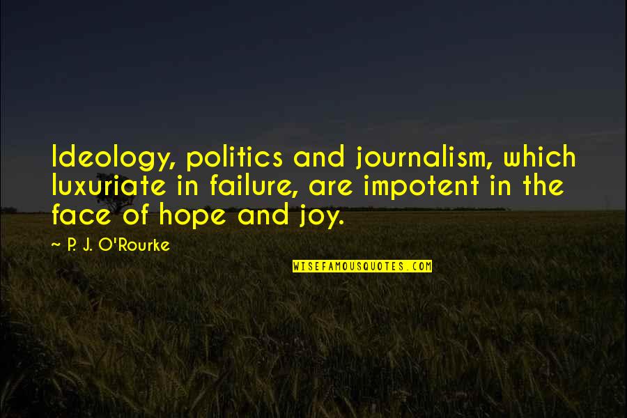 J Hope Quotes By P. J. O'Rourke: Ideology, politics and journalism, which luxuriate in failure, J Hope Quotes By P. J. O'Rourke: Ideology, politics and journalism, which luxuriate in failure,