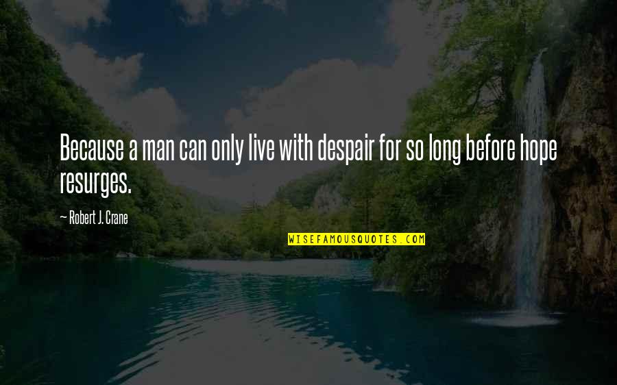 J Hope Quotes By Robert J. Crane: Because a man can only live with despair