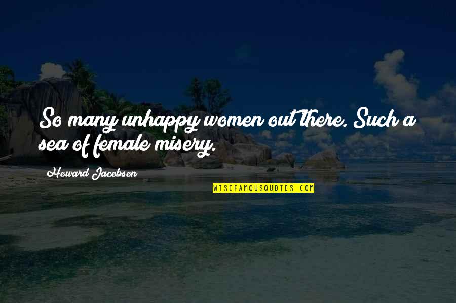 J Howard Jacobson Quotes By Howard Jacobson: So many unhappy women out there. Such a