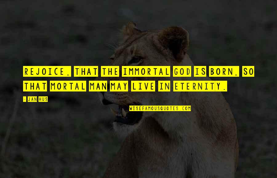 J Hus Quotes By Jan Hus: Rejoice, that the immortal God is born, so