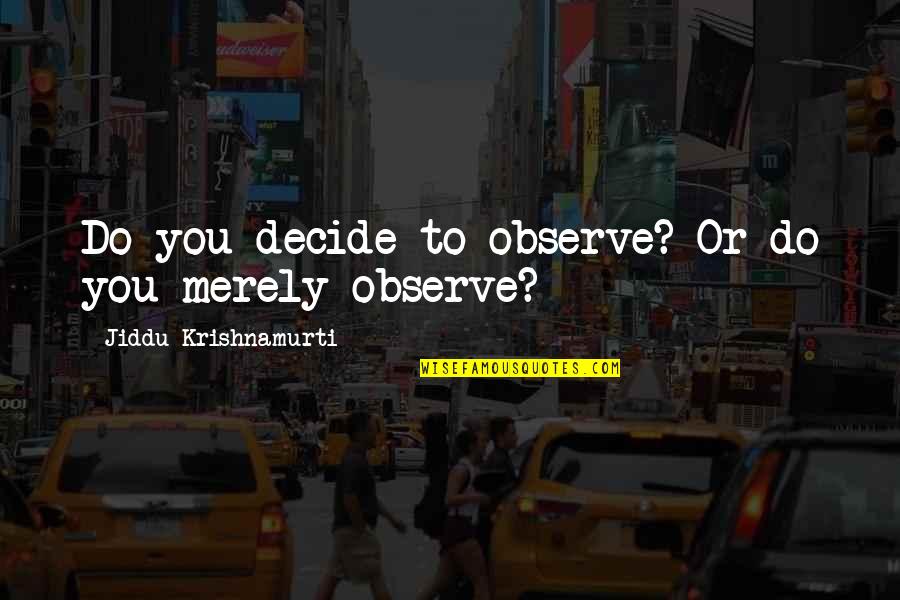 J I D D U Krishnamurti Quotes By Jiddu Krishnamurti: Do you decide to observe? Or do you