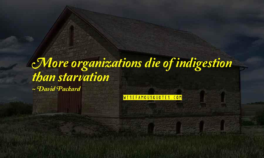 J I Packard Quotes By David Packard: More organizations die of indigestion than starvation