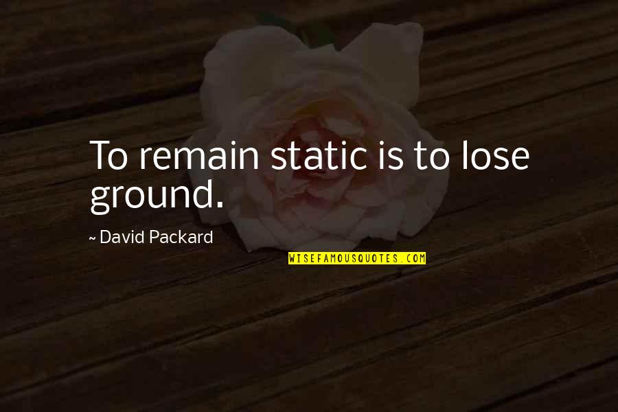J I Packard Quotes By David Packard: To remain static is to lose ground.