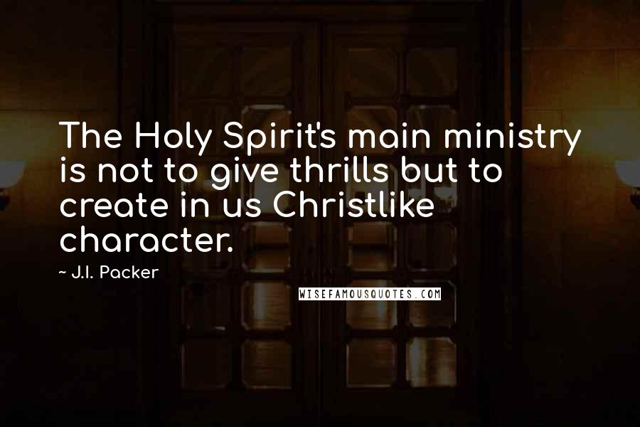 J.I. Packer quotes: The Holy Spirit's main ministry is not to give thrills but to create in us Christlike character.