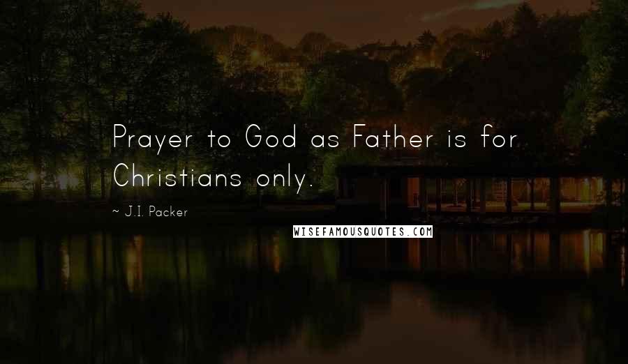 J.I. Packer quotes: Prayer to God as Father is for Christians only.