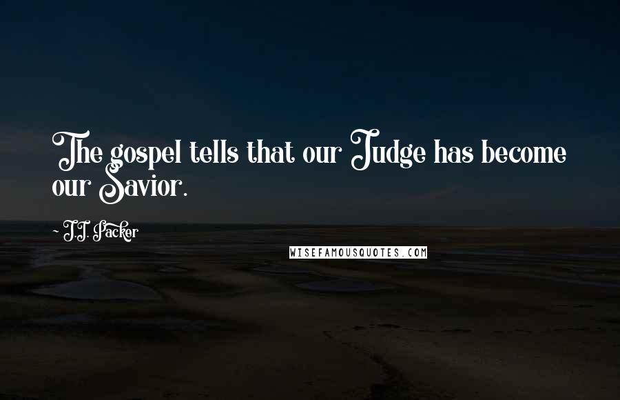 J.I. Packer quotes: The gospel tells that our Judge has become our Savior.
