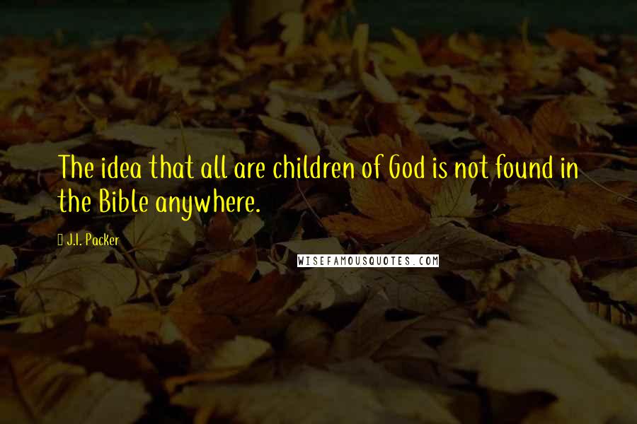 J.I. Packer quotes: The idea that all are children of God is not found in the Bible anywhere.