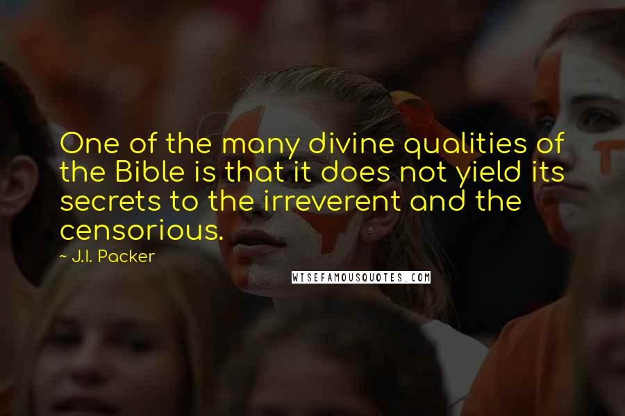 J.I. Packer quotes: One of the many divine qualities of the Bible is that it does not yield its secrets to the irreverent and the censorious.