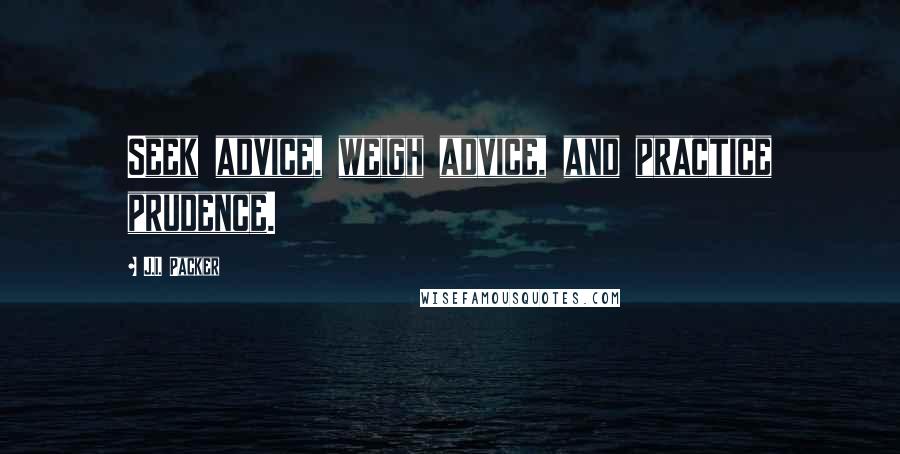 J.I. Packer quotes: Seek advice, weigh advice, and practice prudence.