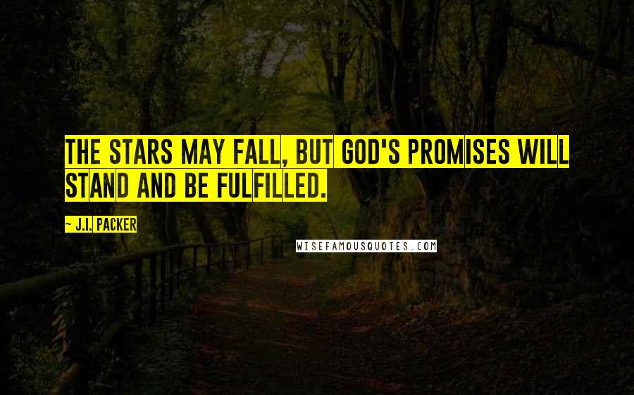 J.I. Packer quotes: The stars may fall, but God's promises will stand and be fulfilled.