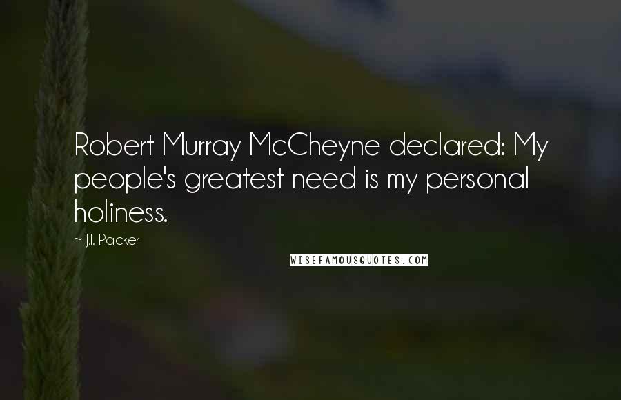 J.I. Packer quotes: Robert Murray McCheyne declared: My people's greatest need is my personal holiness.