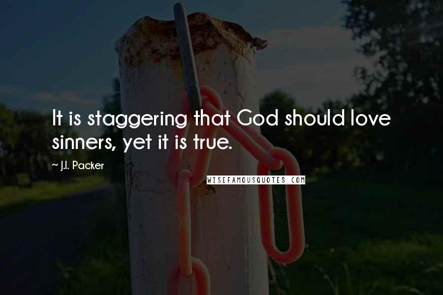 J.I. Packer quotes: It is staggering that God should love sinners, yet it is true.