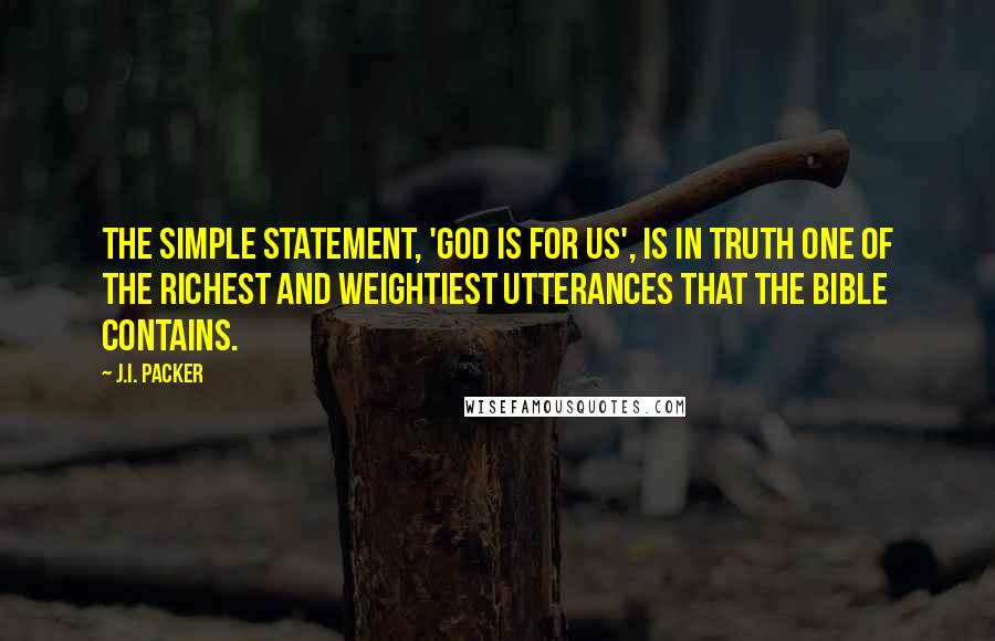 J.I. Packer quotes: The simple statement, 'God is for us', is in truth one of the richest and weightiest utterances that the Bible contains.