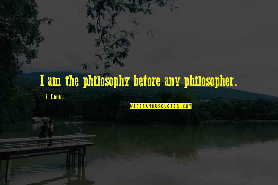 J I Quotes By J. Limbu: I am the philosophy before any philosopher.